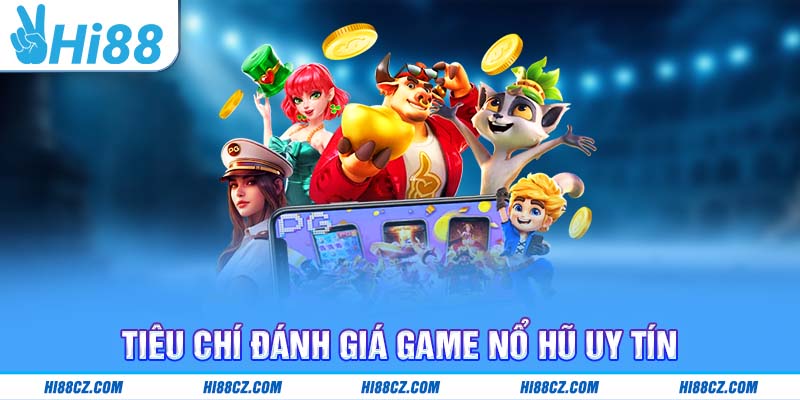 Tiêu chí đánh giá game nổ hũ uy tín