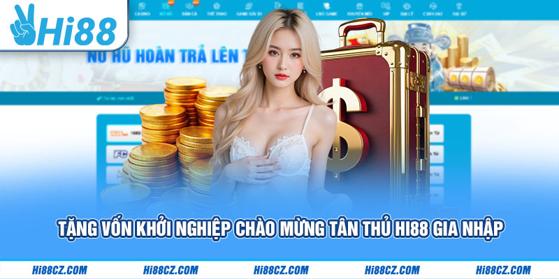 Tặng vốn khởi nghiệp chào mừng tân thủ Hi88 gia nhập